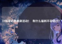 CF玩家必看最新活动！  有什么福利不容错过？