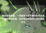 神武智慧风暴，一场重塑人类文明的技术奇点，神武智慧风暴，技术奇点驱动的人类文明新纪元