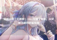 穿越火线「火麒麟」CDKey兑换全解析，从获取攻略到防骗指南