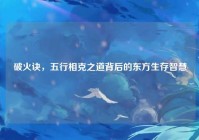 破火诀，五行相克之道背后的东方生存智慧