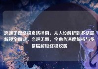 恋姬无双终极攻略指南，从人设解析到多结局解锁全解谜，恋姬无双，全角色深度解析与多结局解锁终极攻略