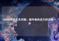 DNF耳环打孔全攻略：提升角色战力的关键一步