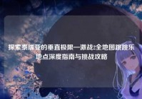 探索泰瑞亚的垂直极限—激战2全地图跳跳乐地点深度指南与挑战攻略