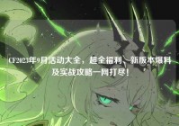 CF2023年9月活动大全，超全福利、新版本爆料及实战攻略一网打尽！