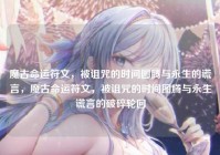 魔古命运符文，被诅咒的时间图腾与永生的谎言，魔古命运符文，被诅咒的时间图腾与永生谎言的破碎轮回