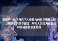 刷猴子，数字时代下人类行为的自我驯化之谜，从刷猴子到数字囚徒，解码人类行为在智能时代的自我驯化陷阱