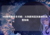 DNF搬砖账号全攻略：从创建到高效盈利的完整指南
