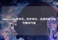 Photoshop CS4序列号，历史争议、法律风险与替代解决方案