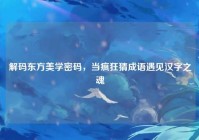 解码东方美学密码，当疯狂猜成语遇见汉字之魂