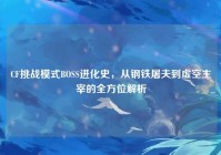CF挑战模式BOSS进化史，从钢铁屠夫到虚空主宰的全方位解析