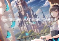 DNF打团全攻略：从入门到精通，高效通关技巧详解