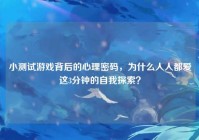 小测试游戏背后的心理密码，为什么人人都爱这3分钟的自我探索？