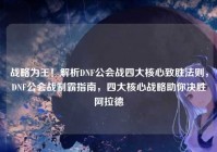 战略为王！解析DNF公会战四大核心致胜法则，DNF公会战制霸指南，四大核心战略助你决胜阿拉德