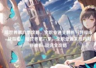 暗世界第六季攻略，全职业通关解析与终极Boss战指南，暗世界第六季，全职业通关技巧与终极Boss战完全攻略