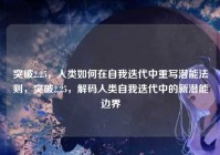 突破2.25，人类如何在自我迭代中重写潜能法则，突破2.25，解码人类自我迭代中的新潜能边界