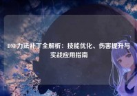 DNF力法补丁全解析：技能优化、伤害提升与实战应用指南