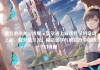 魔咒泡泡龙，当魔法美学遇上解压哲学的奇幻之旅，魔咒泡泡龙，魔法美学与解压哲学的奇幻碰撞