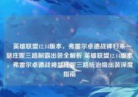 ▶英雄联盟12.14版本，弗雷尔卓德战神归来—瑟庄妮三路制霸出装全解析 英雄联盟12.14版本，弗雷尔卓德战神瑟庄妮三路统治级出装深度指南