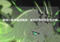 原神4.7版本福利揭秘：原石兑换码获取全攻略