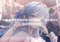 S16赛季结束时间预测与冲刺指南，备战倒计时，这些细节需掌握