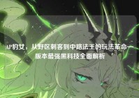 AP豹女，从野区刺客到中路法王的玩法革命—版本最强黑科技全面解析