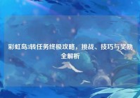 彩虹岛3转任务终极攻略，挑战、技巧与奖励全解析