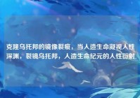 克隆乌托邦的镜像裂痕，当人造生命凝视人性深渊，裂镜乌托邦，人造生命纪元的人性衍射