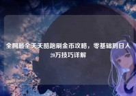 全网最全天天酷跑刷金币攻略，零基础到日入20万技巧详解