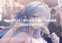 舞蹈教学APP「舞力全开」推出AI智能跟练，实时纠正动作误差