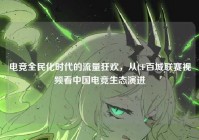 电竞全民化时代的流量狂欢，从CF百城联赛视频看中国电竞生态演进