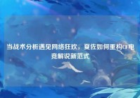 当战术分析遇见网络狂欢，夏佐如何重构CF电竞解说新范式