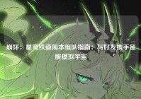 崩坏：星穹铁道周本组队指南：与好友携手征服模拟宇宙
