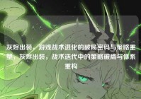 灰烬出装，游戏战术进化的破局密码与策略重塑，灰烬出装，战术迭代中的策略破局与体系重构