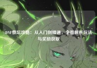 DNF祭坛攻略：从入门到精通，全面解析玩法与奖励获取