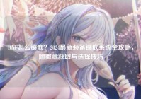 DNF怎么镶嵌？2024最新装备镶嵌系统全攻略，附徽章获取与选择技巧