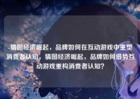 -猜图经济崛起，品牌如何在互动游戏中重塑消费者认知，猜图经济崛起，品牌如何借势互动游戏重构消费者认知？