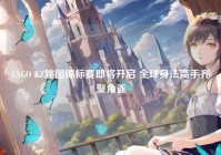 CSGO KZ跳图锦标赛即将开启 全球身法高手齐聚角逐