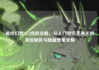 最终幻想13-2终极攻略，从入门到完美通关的系统解析与隐藏要素全解