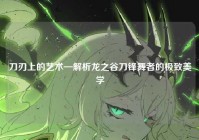 刀刃上的艺术—解析龙之谷刀锋舞者的极致美学
