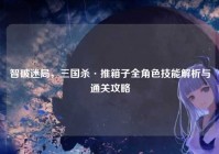智破迷局，三国杀·推箱子全角色技能解析与通关攻略