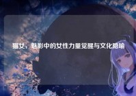 猫女，魅影中的女性力量觉醒与文化隐喻