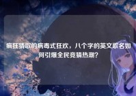 疯狂猜歌的病毒式狂欢，八个字的英文歌名如何引爆全民竞猜热潮？