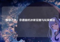 雪境之灵，奈德丽的冰原觉醒与玩家情结
