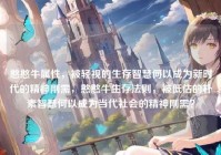 憨憨牛属性，被轻视的生存智慧何以成为新时代的精神刚需，憨憨牛生存法则，被低估的朴素智慧何以成为当代社会的精神刚需？
