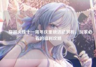 ✍穿越火线十一周年庆重磅活动解析，玩家必看的福利攻略