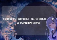 DNF屠戮之刃深度解析：从获取到毕业，一把改变战局的史诗武器