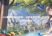 DNF最强搭配全解析：从装备到附魔，打造你的终极角色