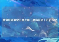 星穹铁道限定五星光锥「星海征途」开启获取