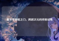 赛尔号黑暗之门，跨越次元的终极试炼