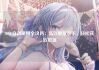 DNF自动刷图全攻略：高效解放双手，轻松获取资源